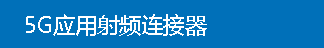 5G应用射频连接器 