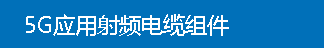 5G应用射频电缆组件