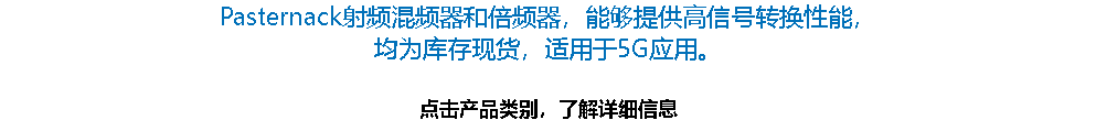 Pasternack射频混频器和倍频器，能够提供高信号转换性能，
均为库存现货，适用于5G应用。 点击产品类别，了解详细信息