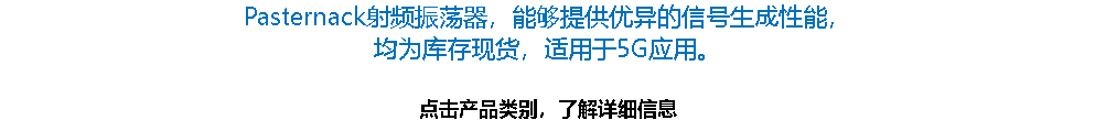 Pasternack射频振荡器，能够提供优异的信号生成性能， 均为库存现货，适用于5G应用。 点击产品类别，了解详细信息