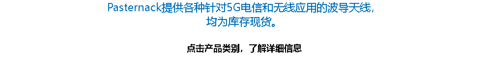 Pasternack提供各种针对5G电信和无线应用的波导天线， 均为库存现货。 点击产品类别，了解详细信息